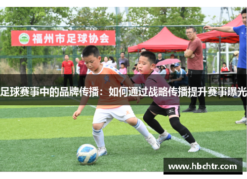 足球赛事中的品牌传播：如何通过战略传播提升赛事曝光