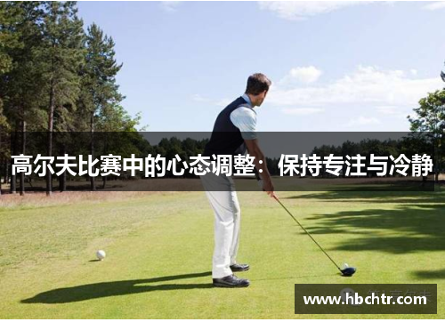 高尔夫比赛中的心态调整：保持专注与冷静